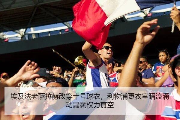 埃及法老萨拉赫改穿十号球衣，利物浦更衣室暗流涌动暴露权力真空